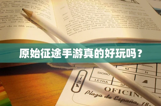原始征途手游真的好玩吗？