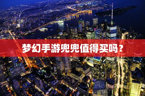 梦幻手游兜兜值得买吗？