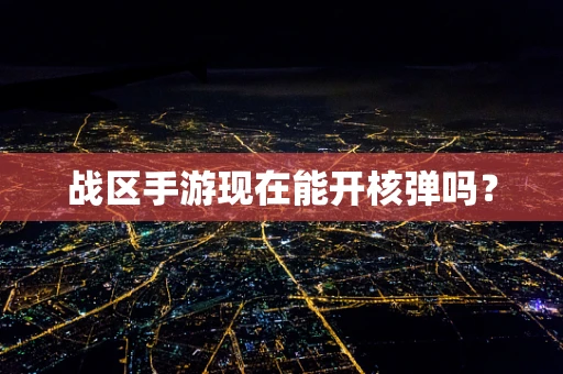 战区手游现在能开核弹吗？
