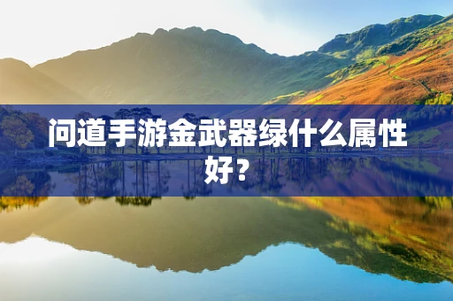 问道手游金武器绿什么属性好？