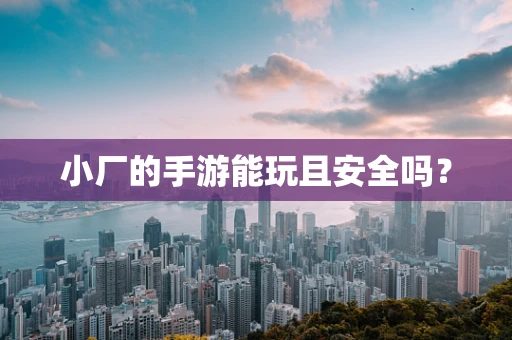 小厂的手游能玩且安全吗？