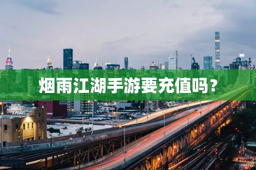 烟雨江湖手游要充值吗？