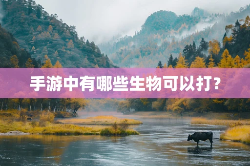 手游中有哪些生物可以打？