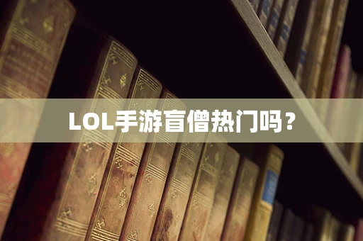 LOL手游盲僧热门吗？