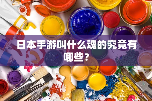 日本手游叫什么魂的究竟有哪些？
