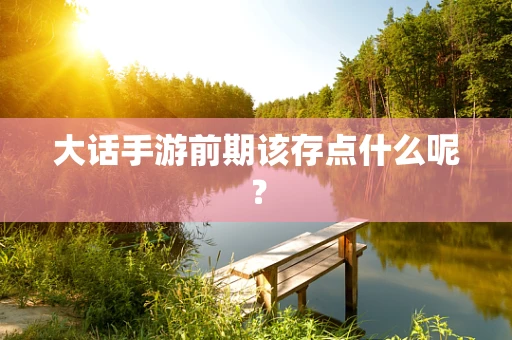 大话手游前期该存点什么呢？