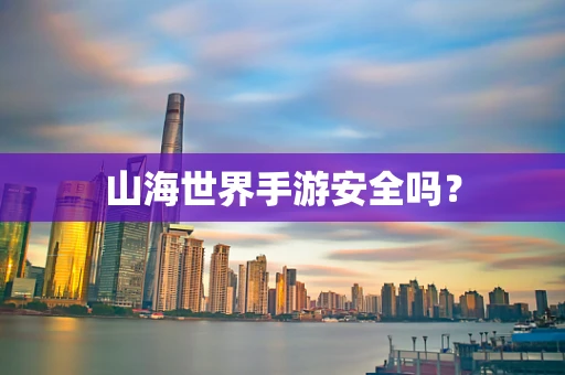 山海世界手游安全吗？