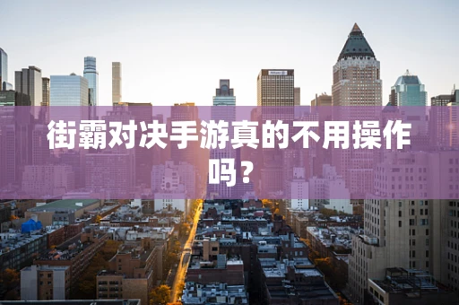 街霸对决手游真的不用操作吗？