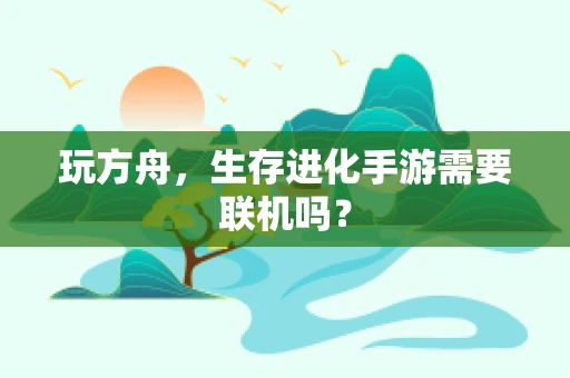 玩方舟，生存进化手游需要联机吗？