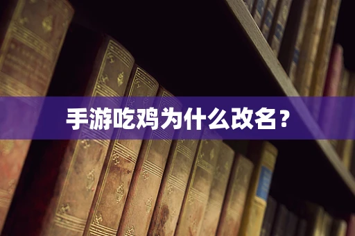 手游吃鸡为什么改名？