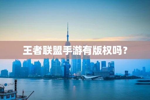 王者联盟手游有版权吗？