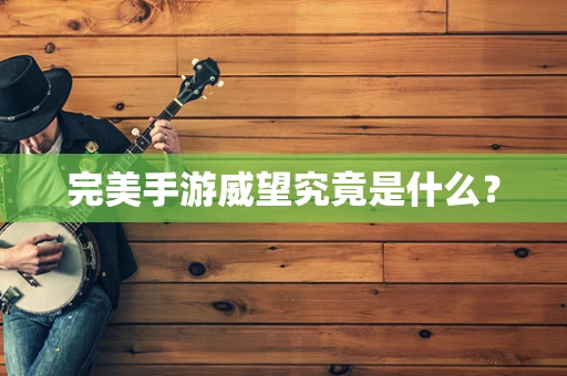 完美手游威望究竟是什么？