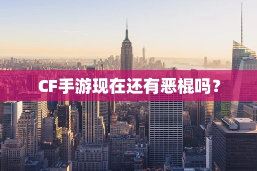 CF手游现在还有恶棍吗？