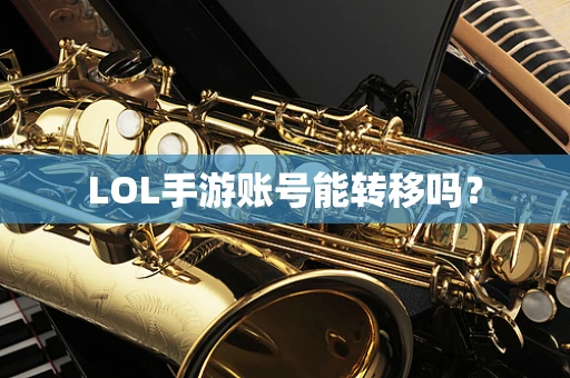 LOL手游账号能转移吗？