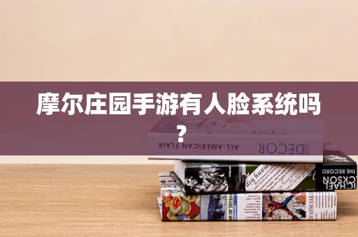 摩尔庄园手游有人脸系统吗？
