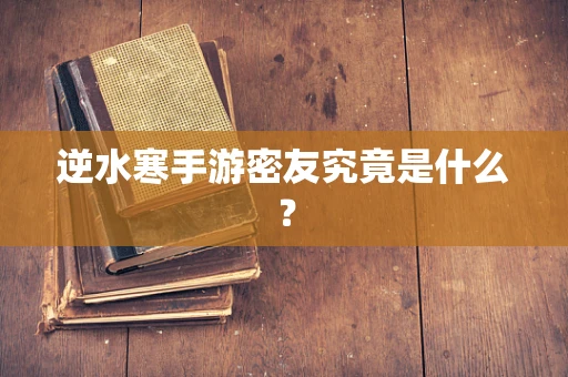 逆水寒手游密友究竟是什么？