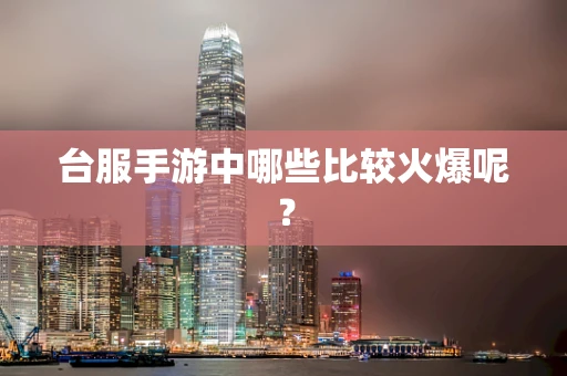 台服手游中哪些比较火爆呢？