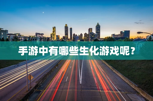 手游中有哪些生化游戏呢？