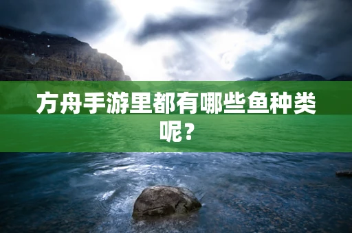 方舟手游里都有哪些鱼种类呢？