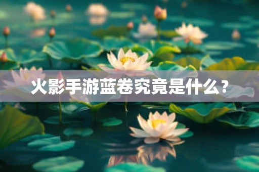 火影手游蓝卷究竟是什么？