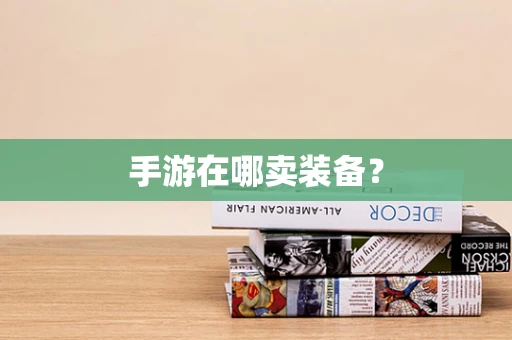 手游在哪卖装备？