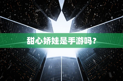 甜心娇娃是手游吗？