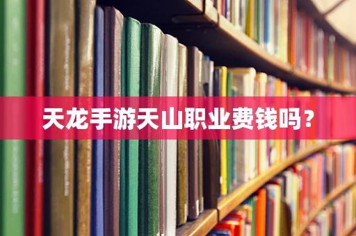 天龙手游天山职业费钱吗？