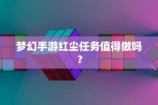 梦幻手游红尘任务值得做吗？