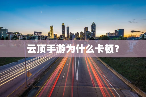 云顶手游为什么卡顿？