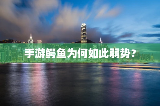手游鳄鱼为何如此弱势？
