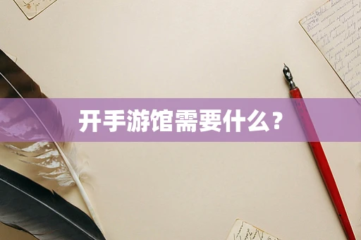 开手游馆需要什么？