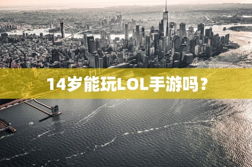 14岁能玩LOL手游吗？