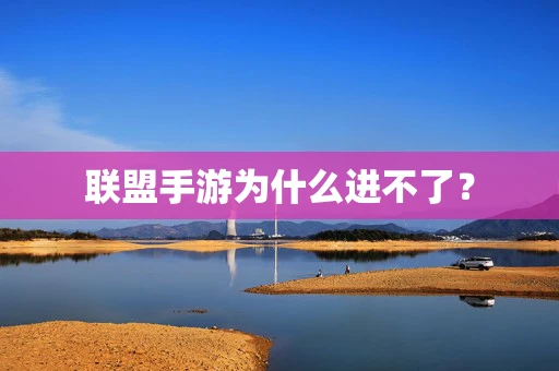 联盟手游为什么进不了？