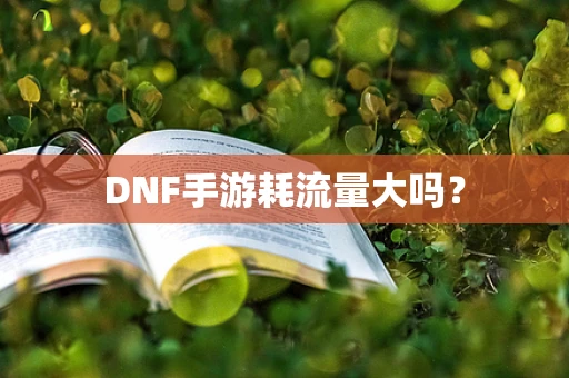 DNF手游耗流量大吗？