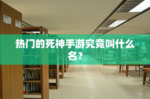 热门的死神手游究竟叫什么名？
