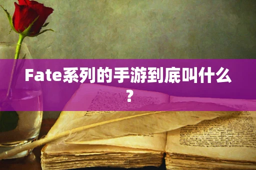 Fate系列的手游到底叫什么？