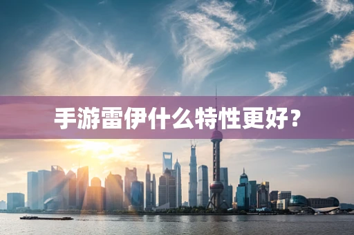 手游雷伊什么特性更好？