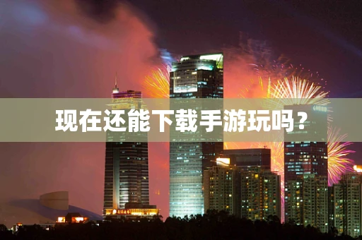 现在还能下载手游玩吗？