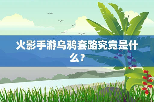 火影手游乌鸦套路究竟是什么？