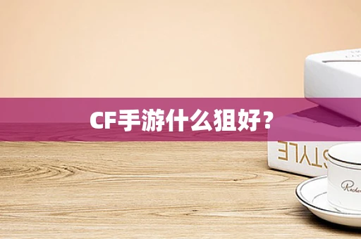 CF手游什么狙好？