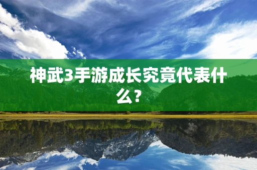 神武3手游成长究竟代表什么？