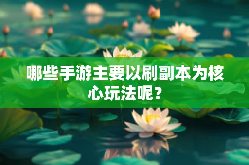 哪些手游主要以刷副本为核心玩法呢？