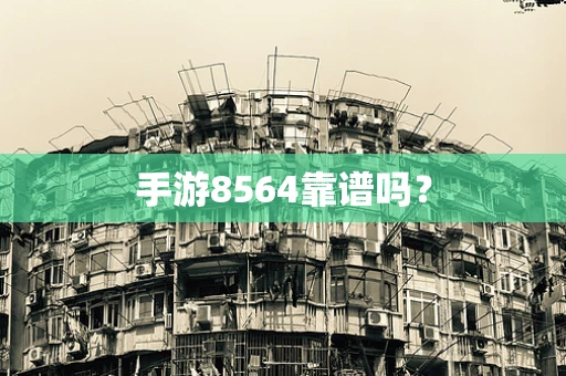 手游8564靠谱吗？