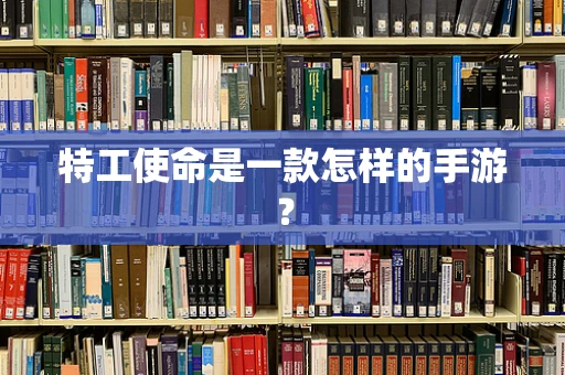 特工使命是一款怎样的手游？