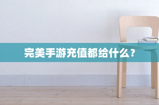 完美手游充值都给什么？