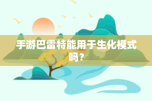 手游巴雷特能用于生化模式吗？