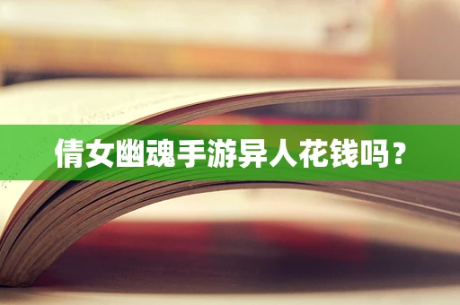 倩女幽魂手游异人花钱吗？