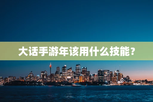 大话手游年该用什么技能？