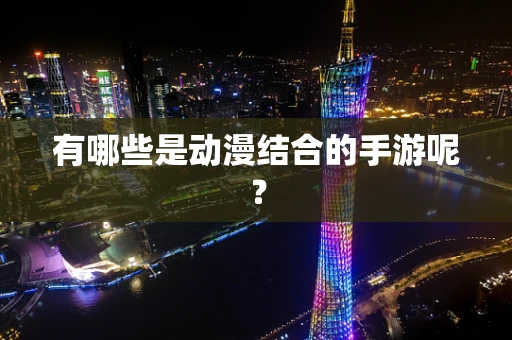 有哪些是动漫结合的手游呢？