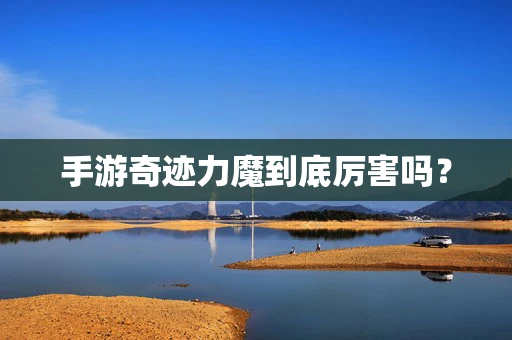 手游奇迹力魔到底厉害吗？